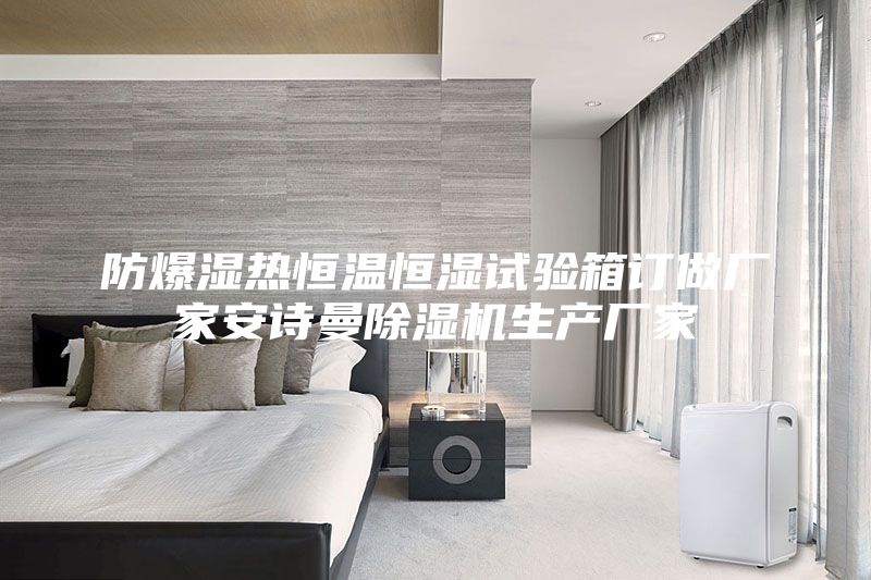 防爆湿热恒温恒湿试验箱订做厂家安诗曼除湿机生产厂家