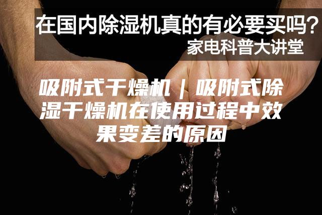 吸附式干燥机｜吸附式除湿干燥机在使用过程中效果变差的原因