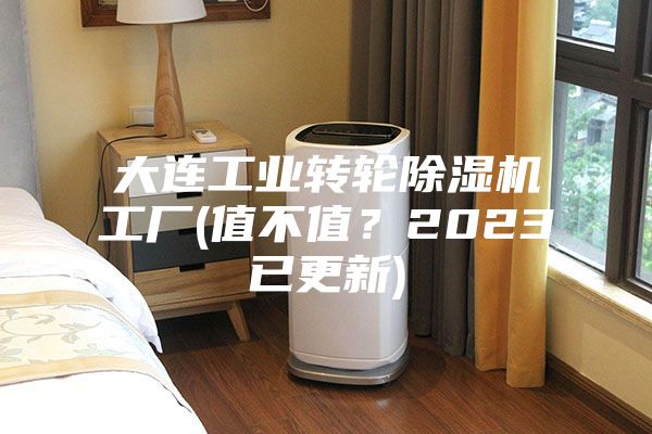 大连工业转轮除湿机工厂(值不值？2023已更新)