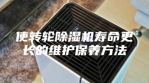 使转轮除湿机寿命更长的维护保养方法