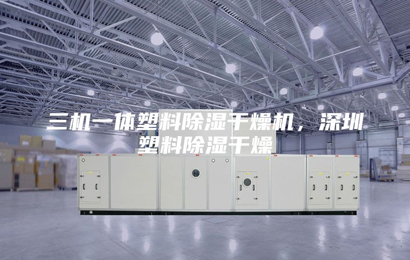 三机一体塑料除湿干燥机，深圳塑料除湿干燥