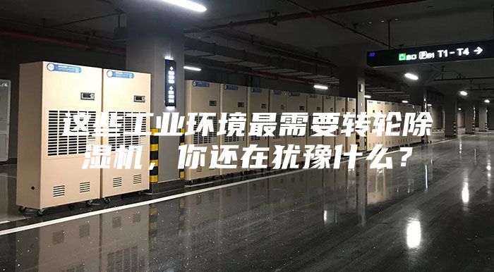 这些工业环境最需要转轮除湿机，你还在犹豫什么？