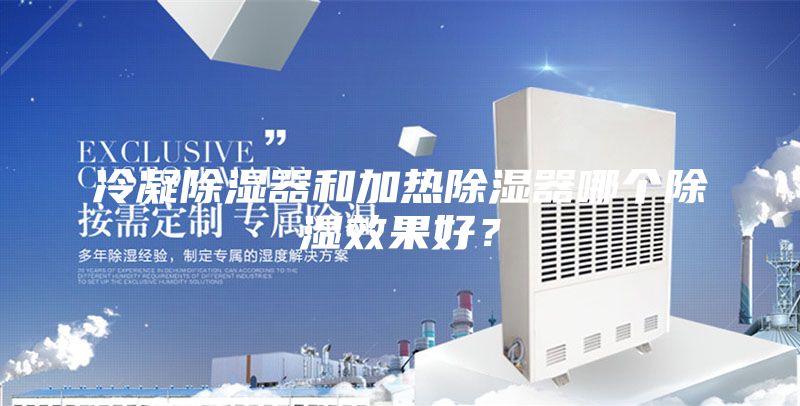 冷凝除湿器和加热除湿器哪个除湿效果好？