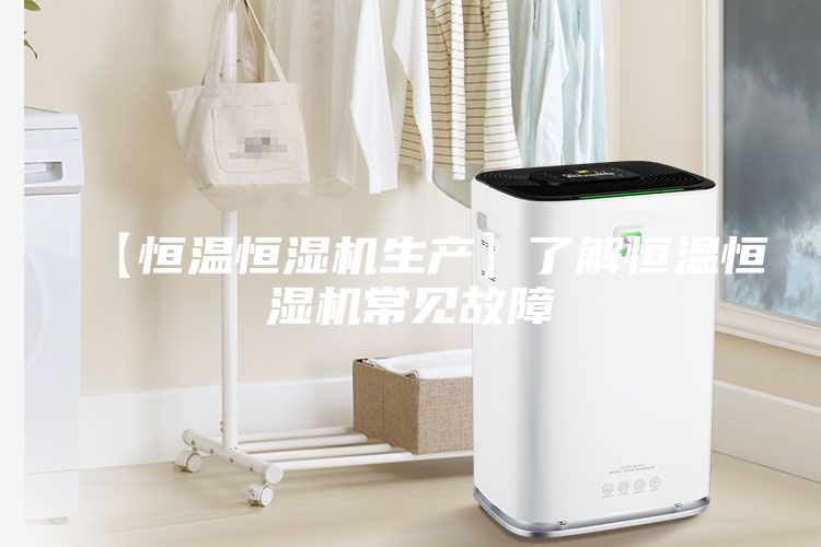 【恒温恒湿机生产】了解恒温恒湿机常见故障