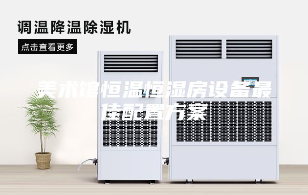 美术馆恒温恒湿房设备最佳配置方案