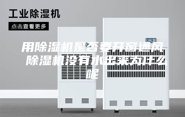 用除湿机是否要开窗通风 除湿机没有水出来为什么呢