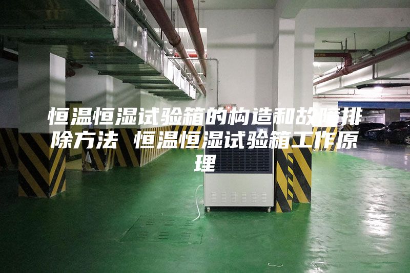 恒温恒湿试验箱的构造和故障排除方法 恒温恒湿试验箱工作原理