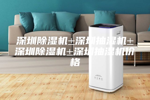 深圳除湿机±深圳抽湿机±深圳除湿机±深圳抽湿机价格