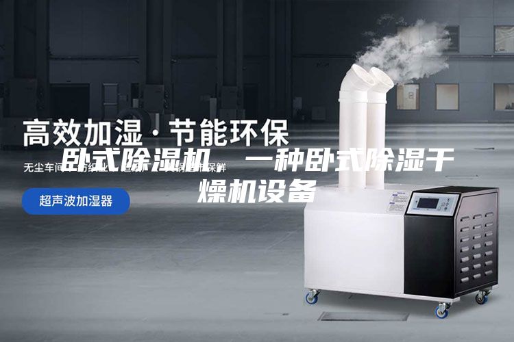 卧式除湿机，一种卧式除湿干燥机设备