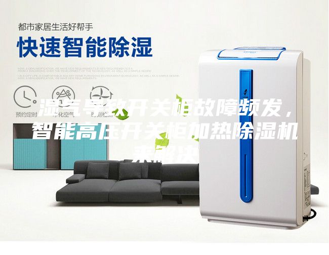 湿气导致开关柜故障频发，智能高压开关柜加热除湿机来解决