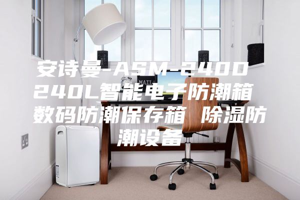 安诗曼-ASM-240D 240L智能电子防潮箱 数码防潮保存箱 除湿防潮设备