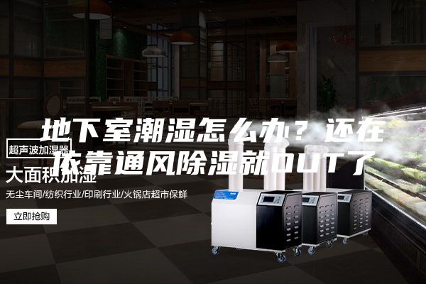 地下室潮湿怎么办？还在依靠通风除湿就OUT了