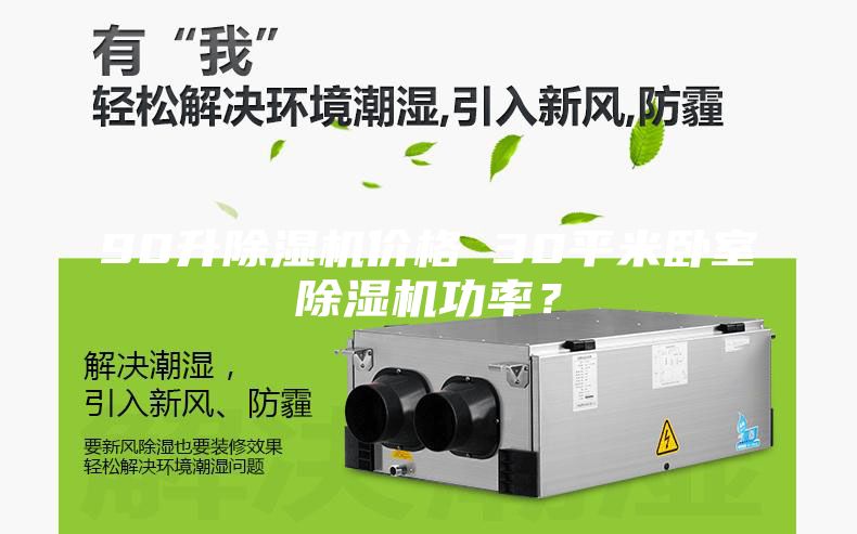 90升除湿机价格 30平米卧室除湿机功率？