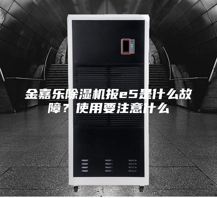 金嘉乐除湿机报e5是什么故障？使用要注意什么