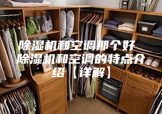 除湿机和空调那个好 除湿机和空调的特点介绍【详解】