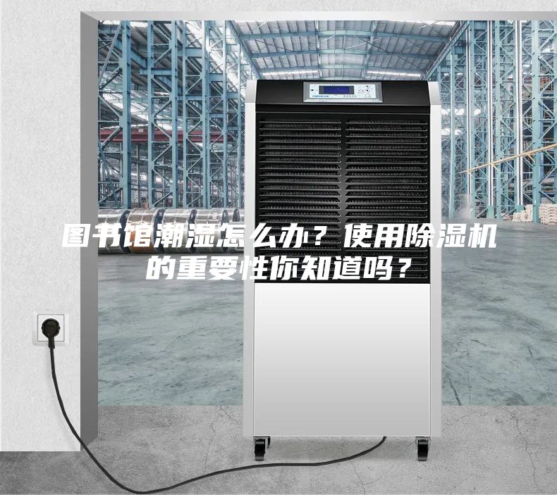 图书馆潮湿怎么办？使用除湿机的重要性你知道吗？