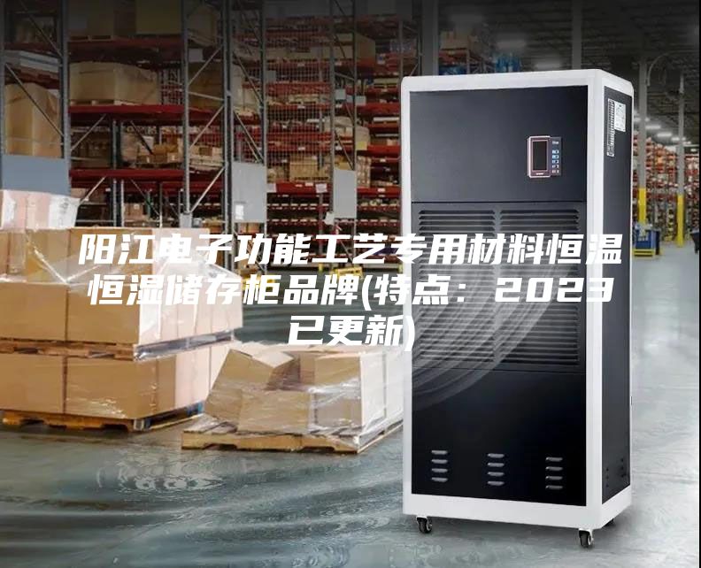 阳江电子功能工艺专用材料恒温恒湿储存柜品牌(特点：2023已更新)