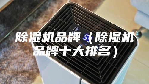 除湿机品牌（除湿机品牌十大排名）