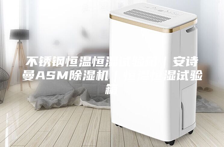 不锈钢恒温恒湿试验箱｜安诗曼ASM除湿机｜恒温恒湿试验箱