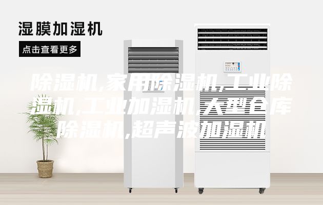 除湿机,家用除湿机,工业除湿机,工业加湿机,大型仓库除湿机,超声波加湿机