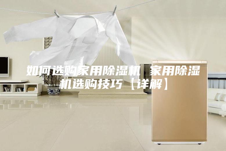 如何选购家用除湿机 家用除湿机选购技巧【详解】