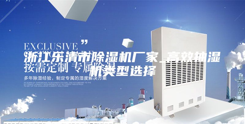 浙江乐清市除湿机厂家_高效抽湿机类型选择