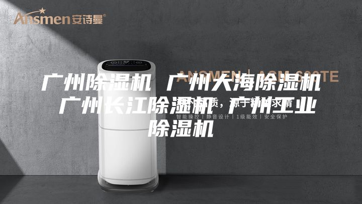 广州除湿机 广州大海除湿机 广州长江除湿机 广州工业除湿机