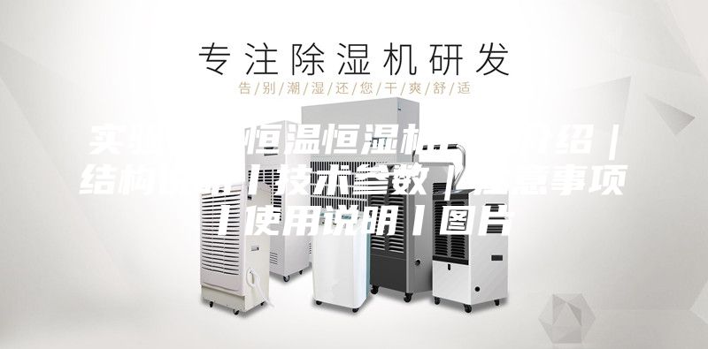 实验室用恒温恒湿机厂家介绍｜结构说明丨技术参数｜注意事项丨使用说明丨图片