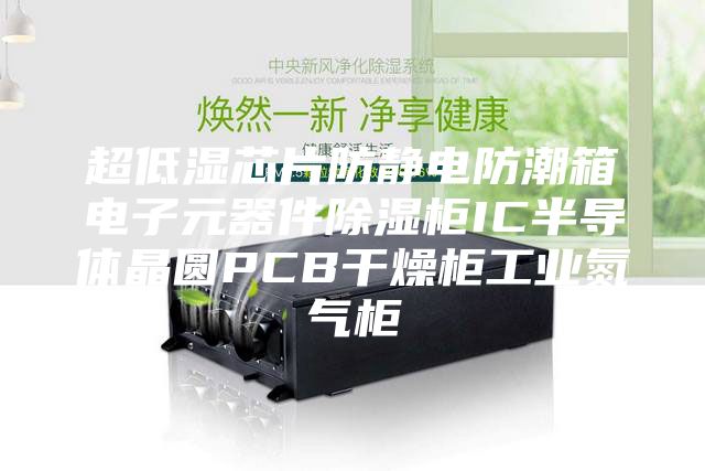 超低湿芯片防静电防潮箱电子元器件除湿柜IC半导体晶圆PCB干燥柜工业氮气柜