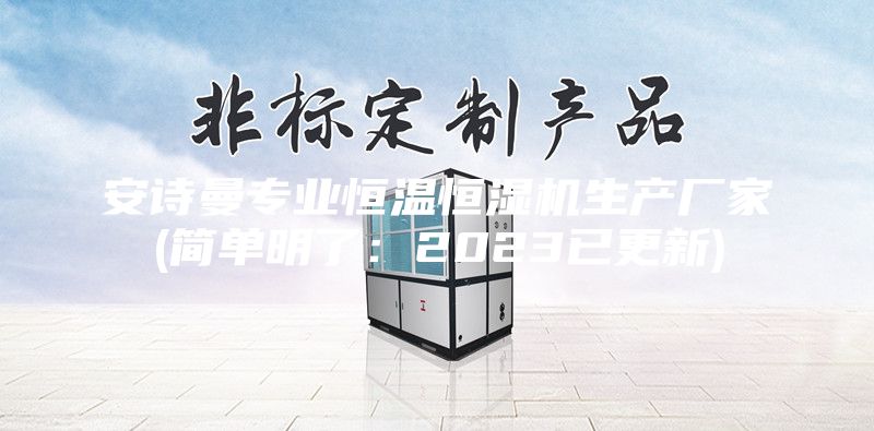 安诗曼专业恒温恒湿机生产厂家(简单明了：2023已更新)