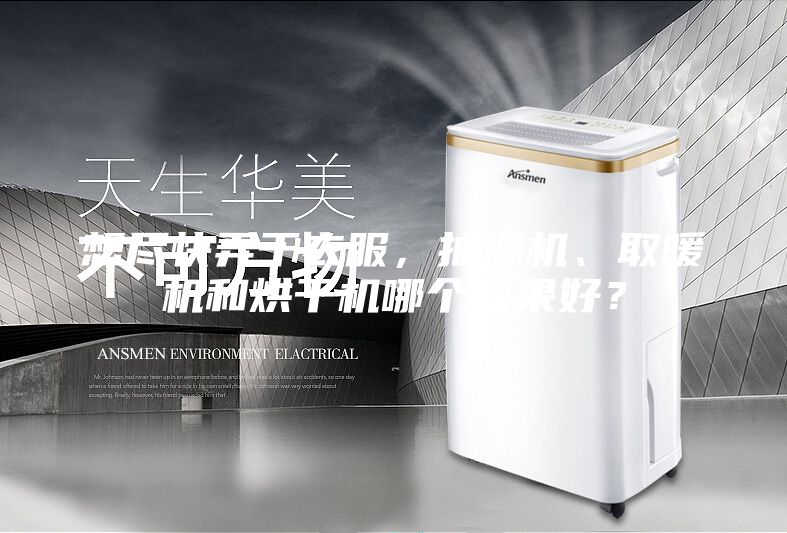 想尽快弄干衣服，抽湿机、取暖机和烘干机哪个效果好？