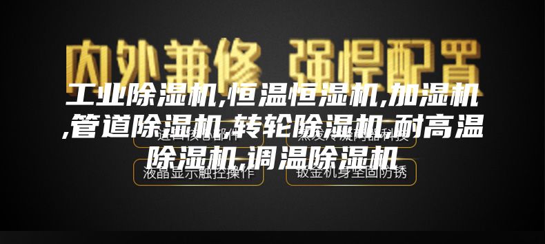 工业除湿机,恒温恒湿机,加湿机,管道除湿机,转轮除湿机,耐高温除湿机,调温除湿机