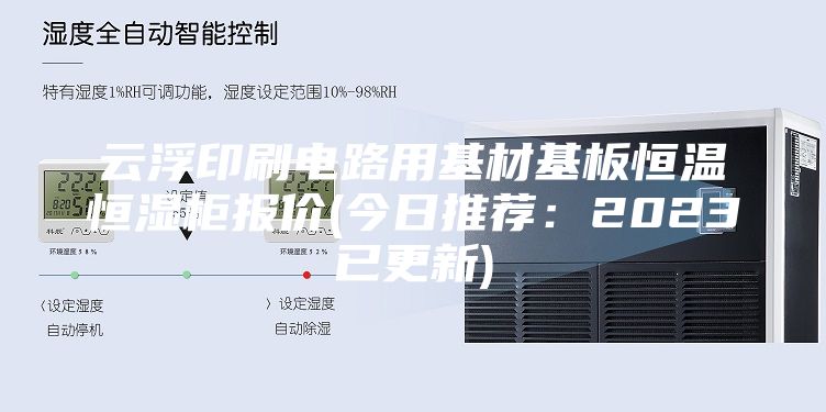 云浮印刷电路用基材基板恒温恒湿柜报价(今日推荐：2023已更新)