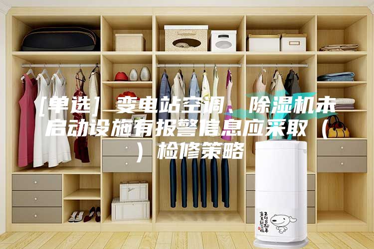 [单选] 变电站空调、除湿机未启动设施有报警信息应采取（）检修策略
