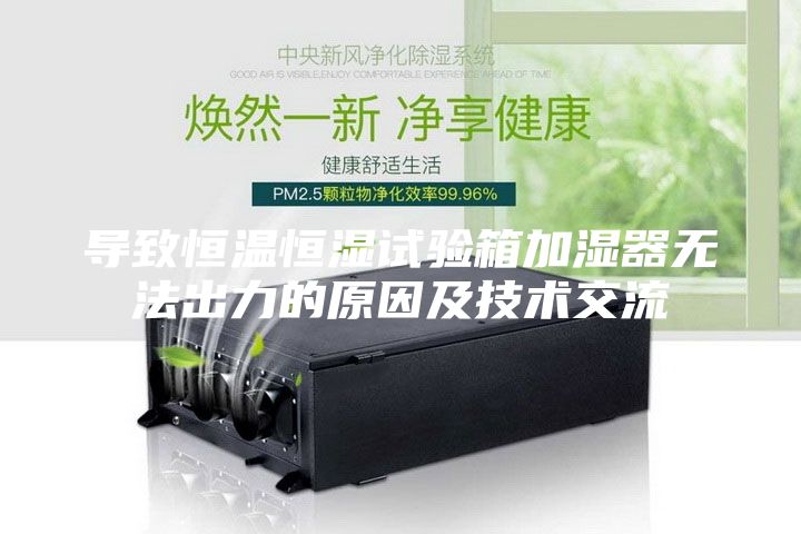导致恒温恒湿试验箱加湿器无法出力的原因及技术交流