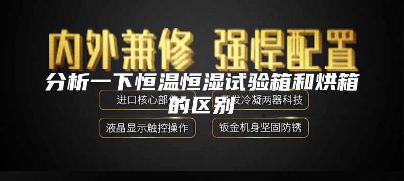 分析一下恒温恒湿试验箱和烘箱的区别