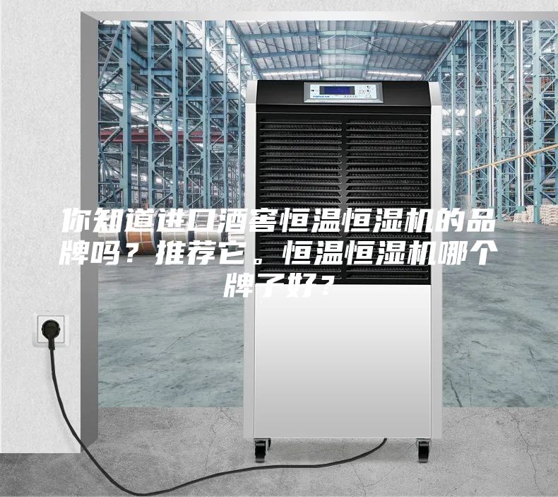 你知道进口酒窖恒温恒湿机的品牌吗？推荐它。恒温恒湿机哪个牌子好？