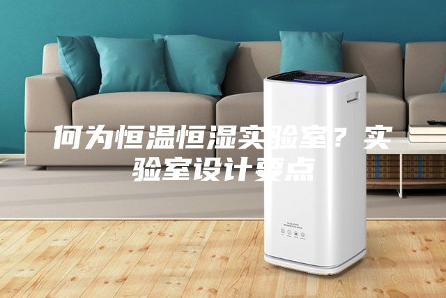 何为恒温恒湿实验室？实验室设计要点