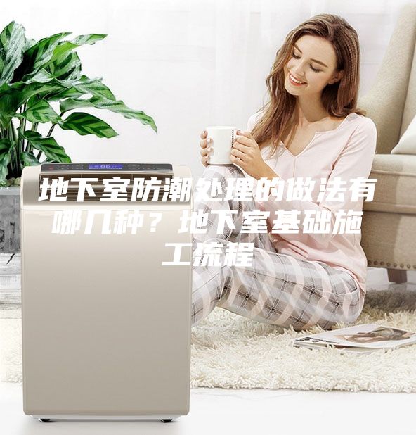 地下室防潮处理的做法有哪几种？地下室基础施工流程