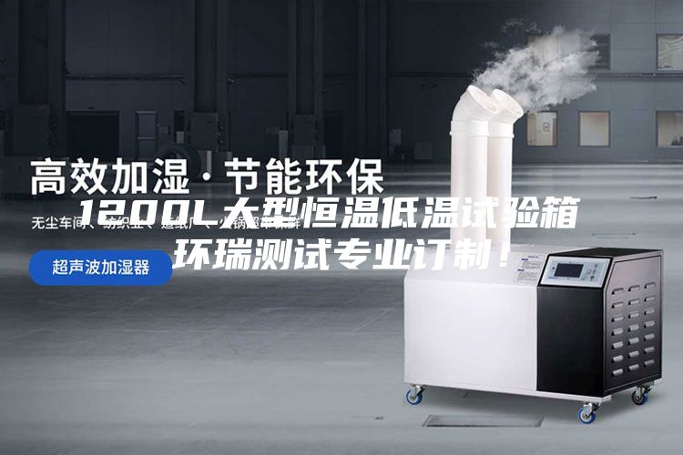 1200L大型恒温低温试验箱 环瑞测试专业订制！