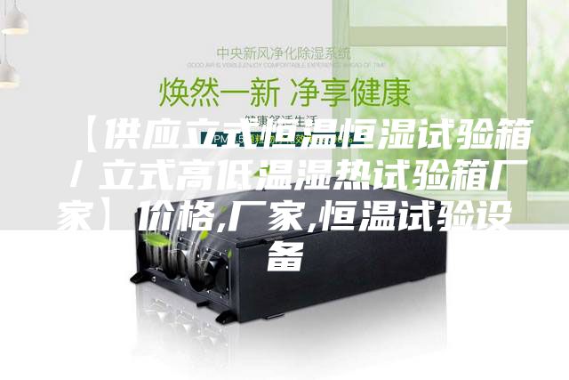 【供应立式恒温恒湿试验箱／立式高低温湿热试验箱厂家】价格,厂家,恒温试验设备