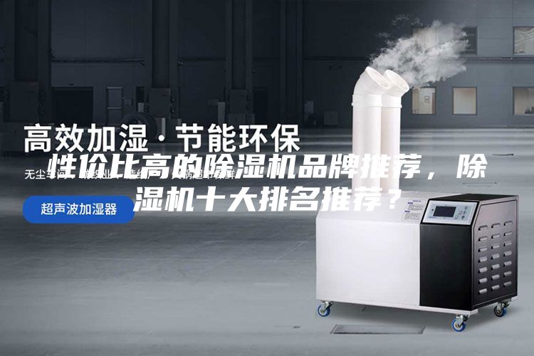 性价比高的除湿机品牌推荐，除湿机十大排名推荐？