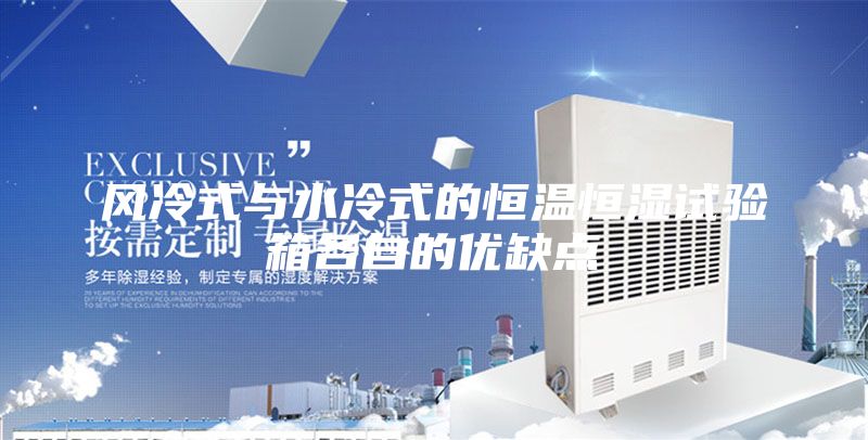 风冷式与水冷式的恒温恒湿试验箱各自的优缺点