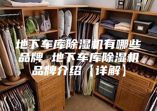 地下车库除湿机有哪些品牌 地下车库除湿机品牌介绍【详解】