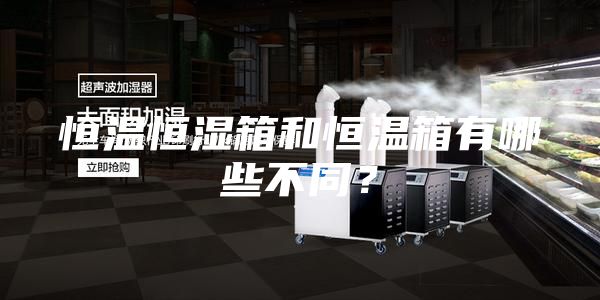 恒温恒湿箱和恒温箱有哪些不同？