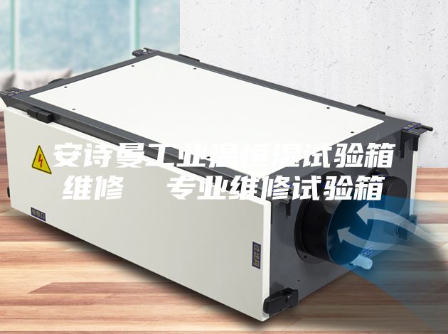 安诗曼工业温恒湿试验箱维修  专业维修试验箱