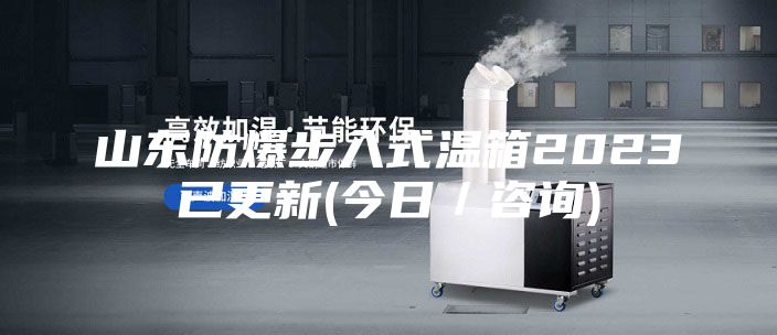 山东防爆步入式温箱2023已更新(今日／咨询)