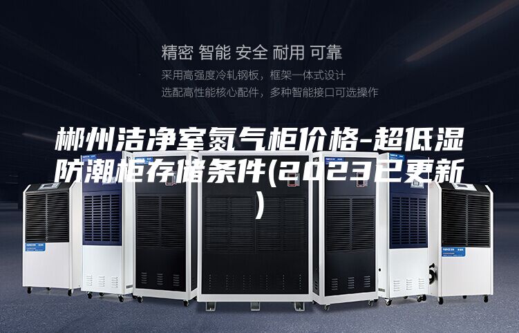 郴州洁净室氮气柜价格-超低湿防潮柜存储条件(2023已更新)