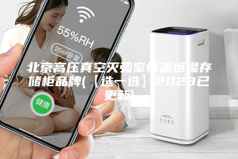 北京高压真空灭弧室恒温恒湿存储柜品牌(【选一选】2023已更新)