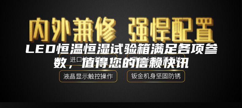 LED恒温恒湿试验箱满足各项参数，值得您的信赖快讯
